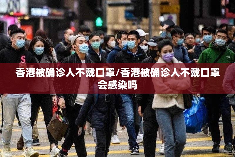 香港被确诊人不戴口罩/香港被确诊人不戴口罩会感染吗