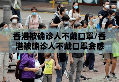 香港被确诊人不戴口罩/香港被确诊人不戴口罩会感染吗