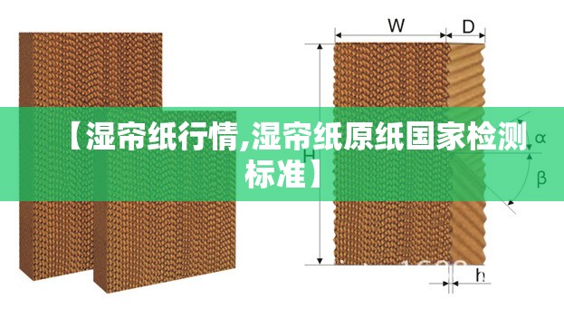 【湿帘纸行情,湿帘纸原纸国家检测标准】 【湿帘纸行情,湿帘纸原纸国家检测标准】