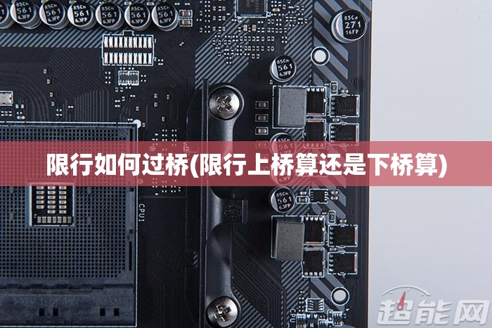 限行如何过桥(限行上桥算还是下桥算) 限行如何过桥(限行上桥算还是下桥算)