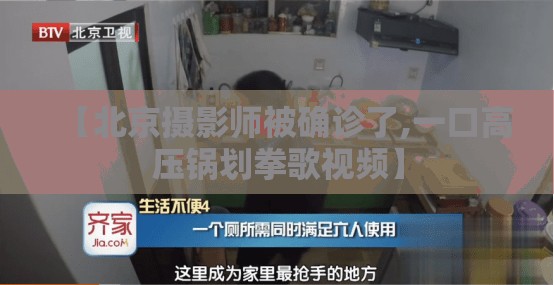 【北京摄影师被确诊了,一口高压锅划拳歌视频】 【北京摄影师被确诊了,一口高压锅划拳歌视频】