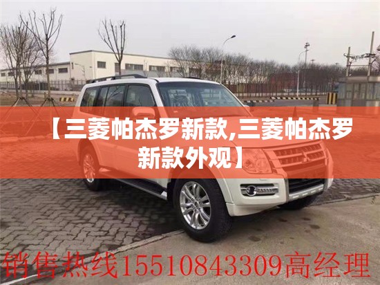 【三菱帕杰罗新款,三菱帕杰罗新款外观】