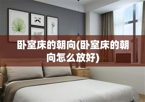 卧室床的朝向(卧室床的朝向怎么放好)