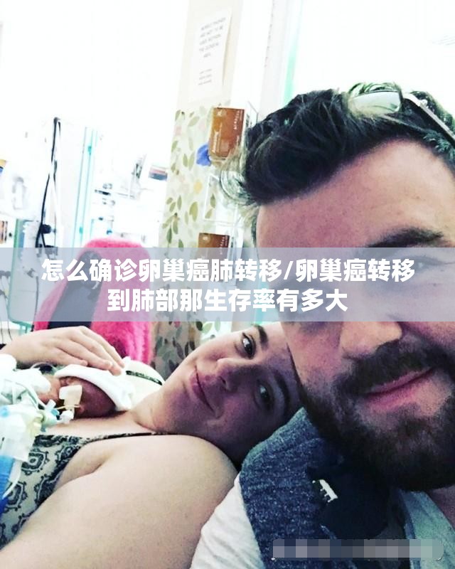 怎么确诊卵巢癌肺转移/卵巢癌转移到肺部那生存率有多大 怎么确诊卵巢癌肺转移/卵巢癌转移到肺部那生存率有多大