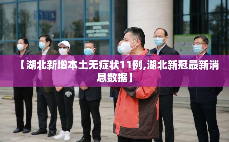 【湖北新增本土无症状11例,湖北新冠最新消息数据】 【湖北新增本土无症状11例,湖北新冠最新消息数据】
