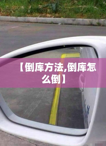 【倒库方法,倒库怎么倒】 【倒库方法,倒库怎么倒】