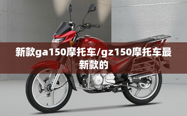新款ga150摩托车/gz150摩托车最新款的 新款ga150摩托车/gz150摩托车最新款的