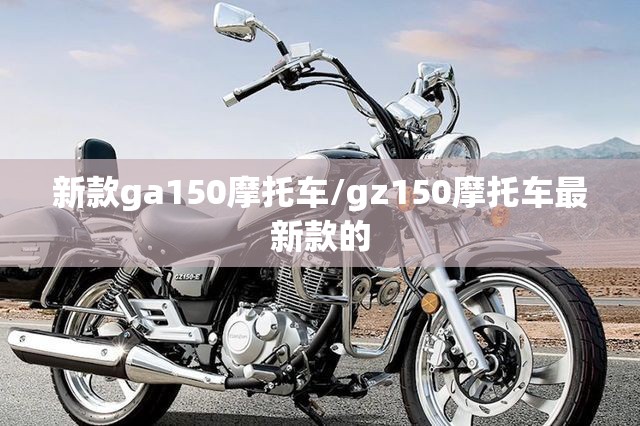 新款ga150摩托车/gz150摩托车最新款的 新款ga150摩托车/gz150摩托车最新款的