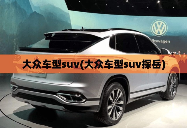 大众车型suv(大众车型suv探岳) 大众车型suv(大众车型suv探岳)