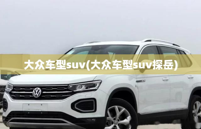 大众车型suv(大众车型suv探岳) 大众车型suv(大众车型suv探岳)