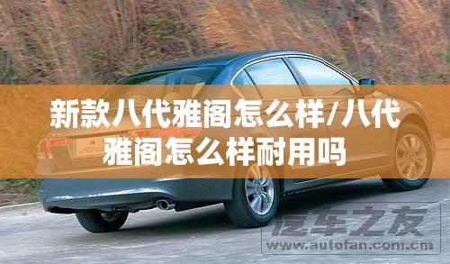 新款八代雅阁怎么样/八代雅阁怎么样耐用吗 新款八代雅阁怎么样/八代雅阁怎么样耐用吗