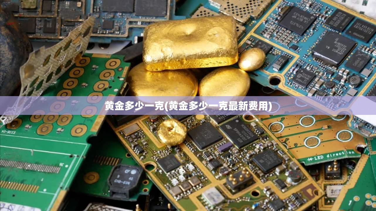 黄金多少一克(黄金多少一克最新费用) 黄金多少一克(黄金多少一克最新费用)