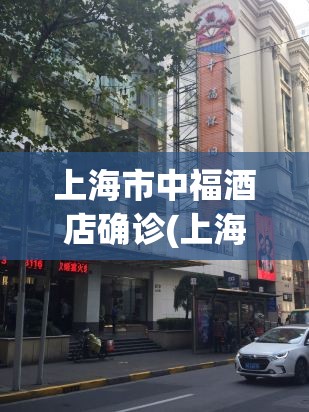 上海市中福酒店确诊(上海中福大酒店) 上海市中福酒店确诊(上海中福大酒店)