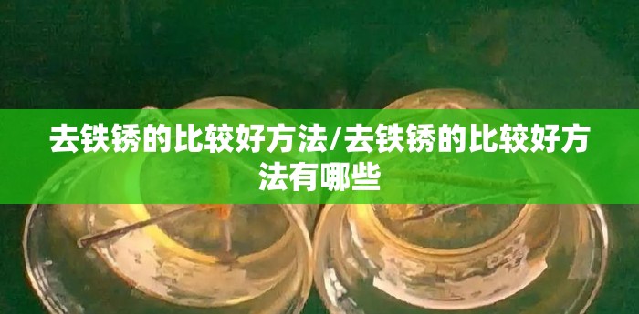 去铁锈的比较好方法/去铁锈的比较好方法有哪些 去铁锈的比较好方法/去铁锈的比较好方法有哪些