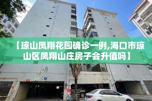 【琼山凤翔花园确诊一例,海口市琼山区凤翔山庄房子会升值吗】 【琼山凤翔花园确诊一例,海口市琼山区凤翔山庄房子会升值吗】