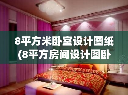 8平方米卧室设计图纸(8平方房间设计图卧室图片) 8平方米卧室设计图纸(8平方房间设计图卧室图片)