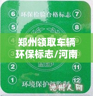 郑州领取车辆环保标志/河南机动车还需要贴环保标吗 郑州领取车辆环保标志/河南机动车还需要贴环保标吗