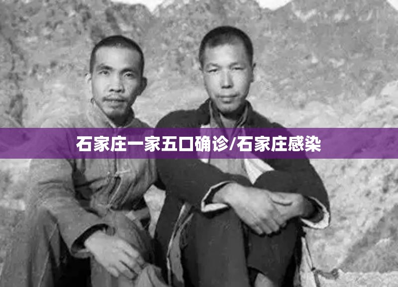石家庄一家五口确诊/石家庄感染 石家庄一家五口确诊/石家庄感染