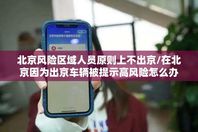 北京风险区域人员原则上不出京/在北京因为出京车辆被提示高风险怎么办 北京风险区域人员原则上不出京/在北京因为出京车辆被提示高风险怎么办