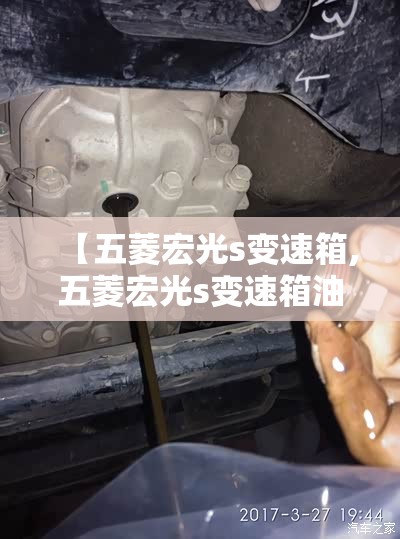 【五菱宏光s变速箱,五菱宏光s变速箱油更换视频】