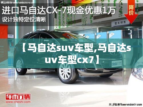【马自达suv车型,马自达suv车型cx7】 【马自达suv车型,马自达suv车型cx7】