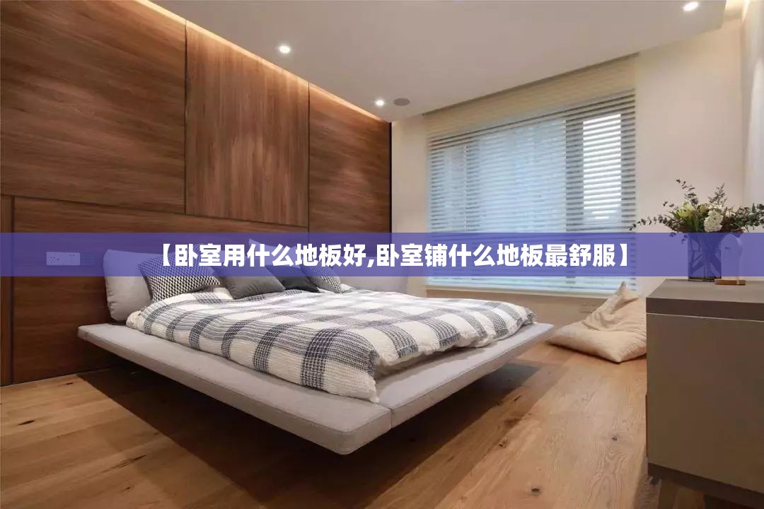 【卧室用什么地板好,卧室铺什么地板最舒服】 【卧室用什么地板好,卧室铺什么地板最舒服】