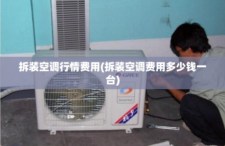 拆装空调行情费用(拆装空调费用多少钱一台)