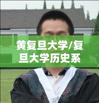 黄复旦大学/复旦大学历史系主任黄洋 黄复旦大学/复旦大学历史系主任黄洋
