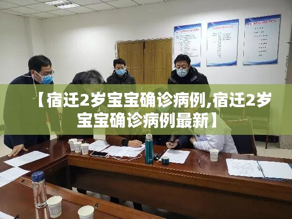 【宿迁2岁宝宝确诊病例,宿迁2岁宝宝确诊病例最新】 【宿迁2岁宝宝确诊病例,宿迁2岁宝宝确诊病例最新】