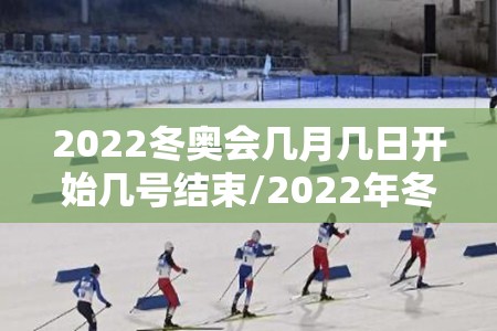 2022冬奥会几月几日开始几号结束/2022年冬奥会什么时候结束的 2022冬奥会几月几日开始几号结束/2022年冬奥会什么时候结束的