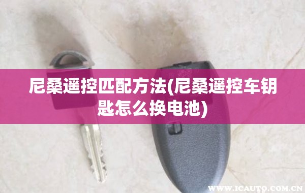 尼桑遥控匹配方法(尼桑遥控车钥匙怎么换电池)