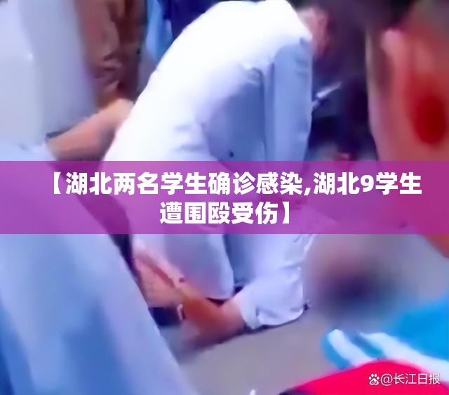 【湖北两名学生确诊感染,湖北9学生遭围殴受伤】 【湖北两名学生确诊感染,湖北9学生遭围殴受伤】