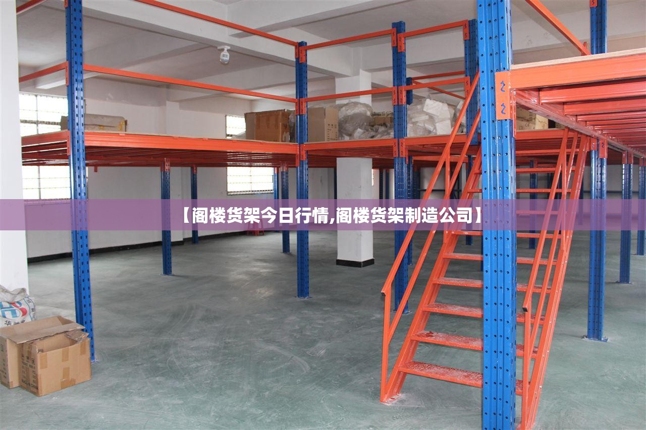 【阁楼货架今日行情,阁楼货架制造公司】 【阁楼货架今日行情,阁楼货架制造公司】