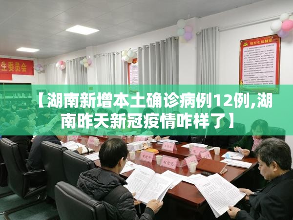 【湖南新增本土确诊病例12例,湖南昨天新冠疫情咋样了】 【湖南新增本土确诊病例12例,湖南昨天新冠疫情咋样了】