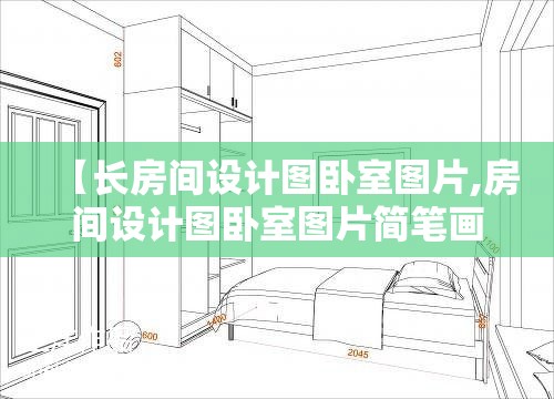 【长房间设计图卧室图片,房间设计图卧室图片简笔画】 【长房间设计图卧室图片,房间设计图卧室图片简笔画】