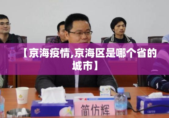 【京海疫情,京海区是哪个省的城市】 【京海疫情,京海区是哪个省的城市】