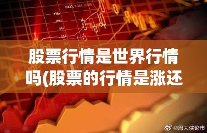 股票行情是世界行情吗(股票的行情是涨还是跌呢) 股票行情是世界行情吗(股票的行情是涨还是跌呢)