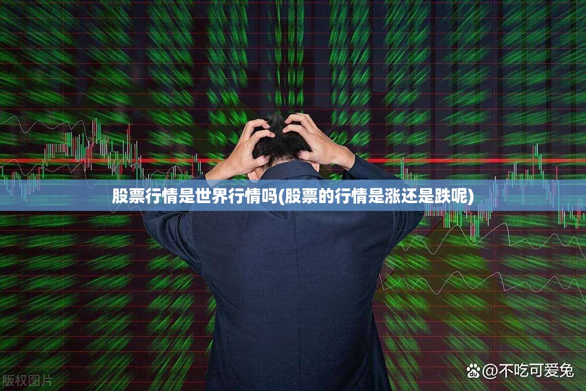 股票行情是世界行情吗(股票的行情是涨还是跌呢) 股票行情是世界行情吗(股票的行情是涨还是跌呢)