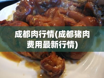 成都肉行情(成都猪肉费用最新行情) 成都肉行情(成都猪肉费用最新行情)