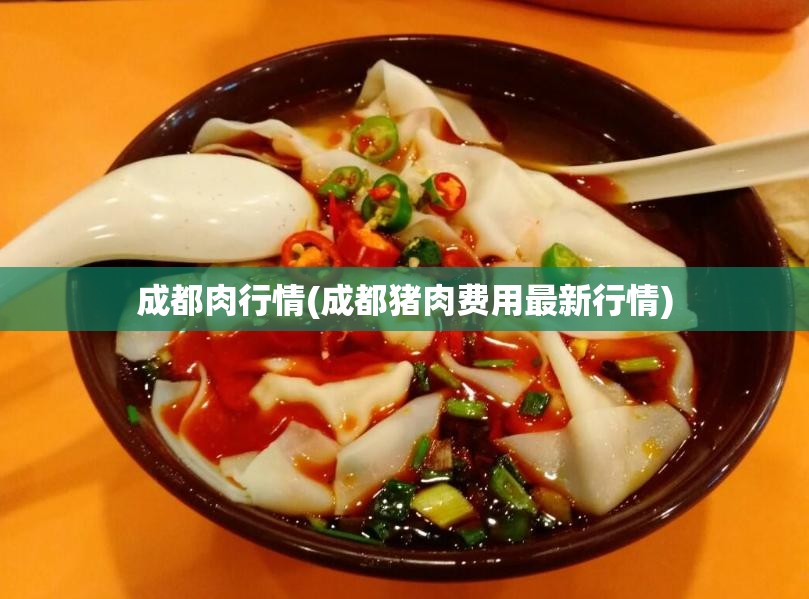 成都肉行情(成都猪肉费用最新行情) 成都肉行情(成都猪肉费用最新行情)