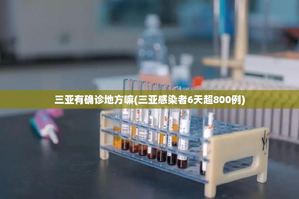 三亚有确诊地方嘛(三亚感染者6天超800例) 三亚有确诊地方嘛(三亚感染者6天超800例)
