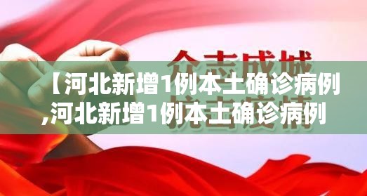 【河北新增1例本土确诊病例,河北新增1例本土确诊病例详情】 【河北新增1例本土确诊病例,河北新增1例本土确诊病例详情】