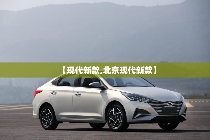 【现代新款,北京现代新款】