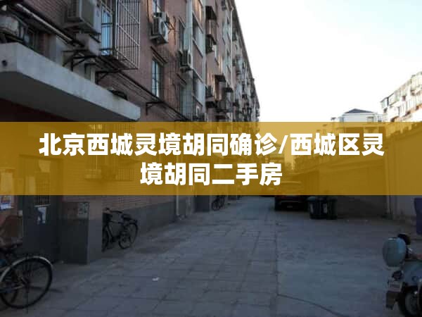 北京西城灵境胡同确诊/西城区灵境胡同二手房 北京西城灵境胡同确诊/西城区灵境胡同二手房