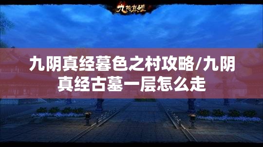 九阴真经暮色之村攻略/九阴真经古墓一层怎么走 九阴真经暮色之村攻略/九阴真经古墓一层怎么走