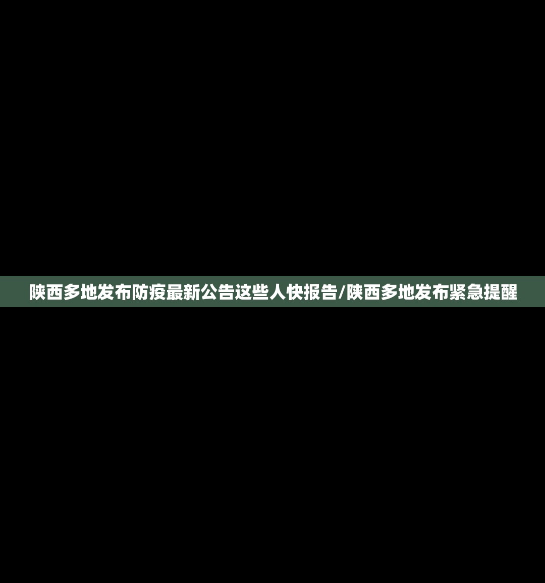 陕西多地发布防疫最新公告这些人快报告/陕西多地发布紧急提醒 陕西多地发布防疫最新公告这些人快报告/陕西多地发布紧急提醒