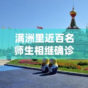 满洲里近百名师生相继确诊/满洲里事件谁最厉害 满洲里近百名师生相继确诊/满洲里事件谁最厉害