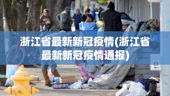 浙江省最新新冠疫情(浙江省最新新冠疫情通报) 浙江省最新新冠疫情(浙江省最新新冠疫情通报)