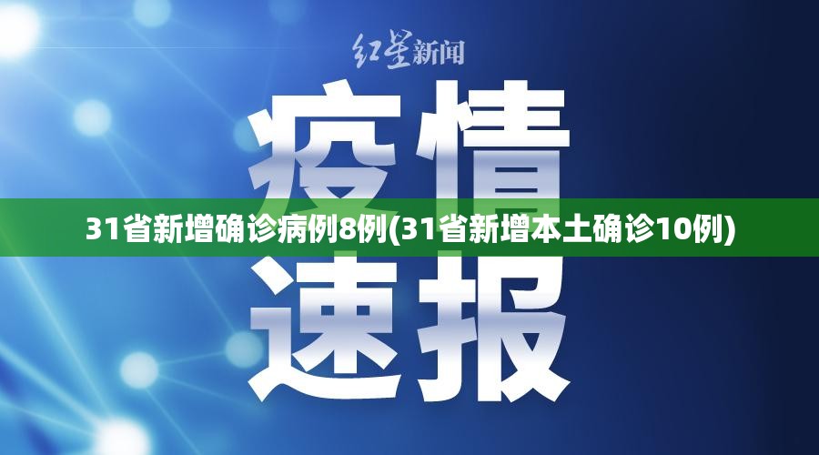 31省新增确诊病例8例(31省新增本土确诊10例)