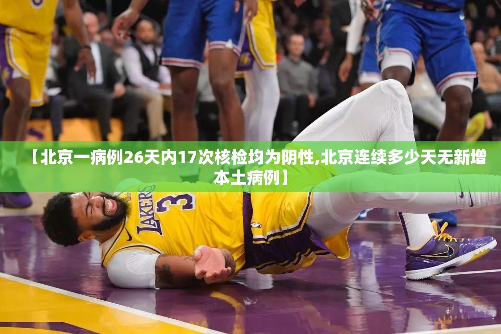 【北京一病例26天内17次核检均为阴性,北京连续多少天无新增本土病例】
